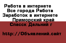   Работа в интернете!!! - Все города Работа » Заработок в интернете   . Приморский край,Спасск-Дальний г.